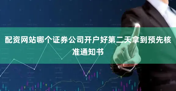 配资网站哪个证券公司开户好第二天拿到预先核准通知书