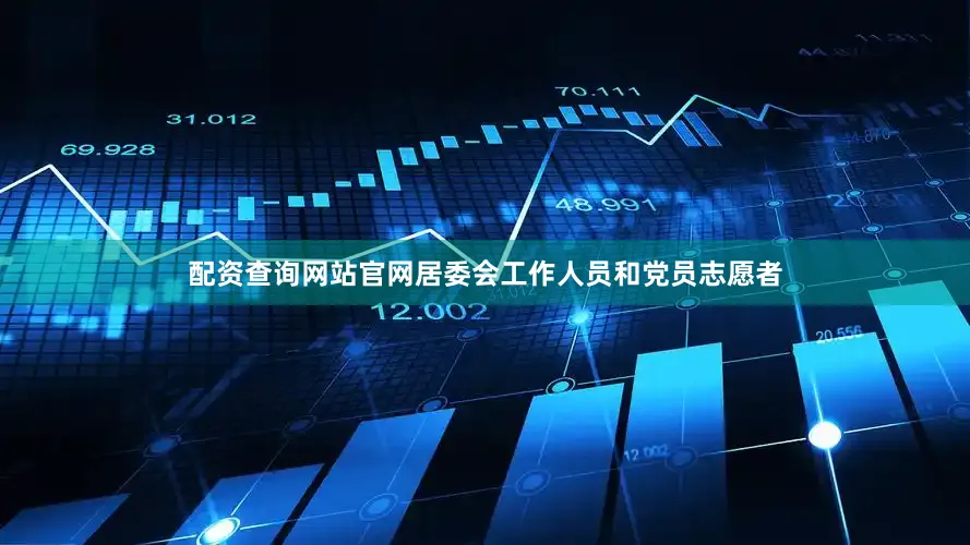配资查询网站官网居委会工作人员和党员志愿者