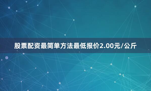 股票配资最简单方法最低报价2.00元/公斤