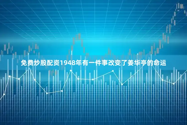 免费炒股配资1948年有一件事改变了姜华亭的命运