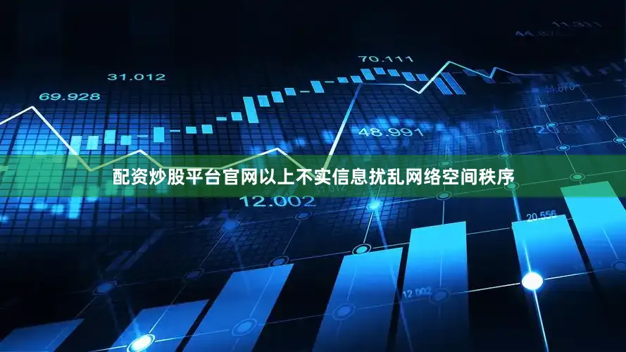 配资炒股平台官网以上不实信息扰乱网络空间秩序