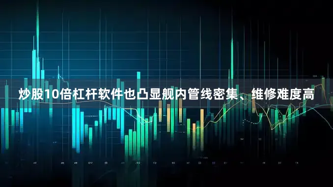 炒股10倍杠杆软件也凸显舰内管线密集、维修难度高