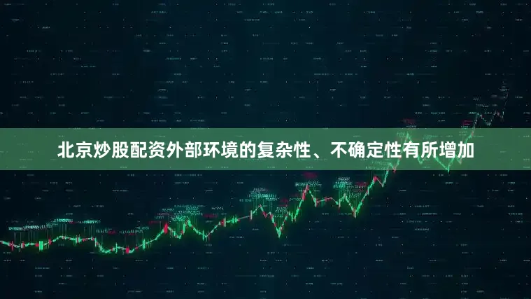 北京炒股配资外部环境的复杂性、不确定性有所增加