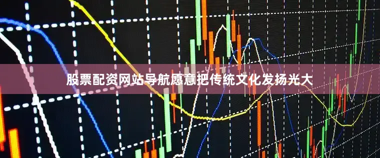 股票配资网站导航愿意把传统文化发扬光大