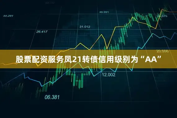 股票配资服务凤21转债信用级别为“AA”