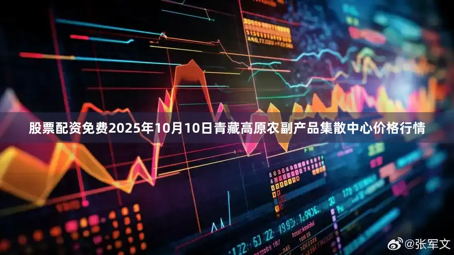 股票配资免费2025年10月10日青藏高原农副产品集散中心价格行情