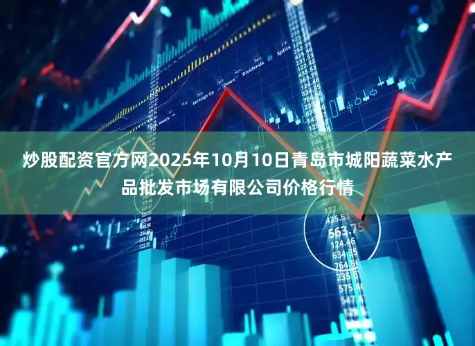 炒股配资官方网2025年10月10日青岛市城阳蔬菜水产品批发市场有限公司价格行情