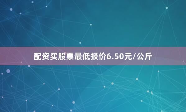 配资买股票最低报价6.50元/公斤