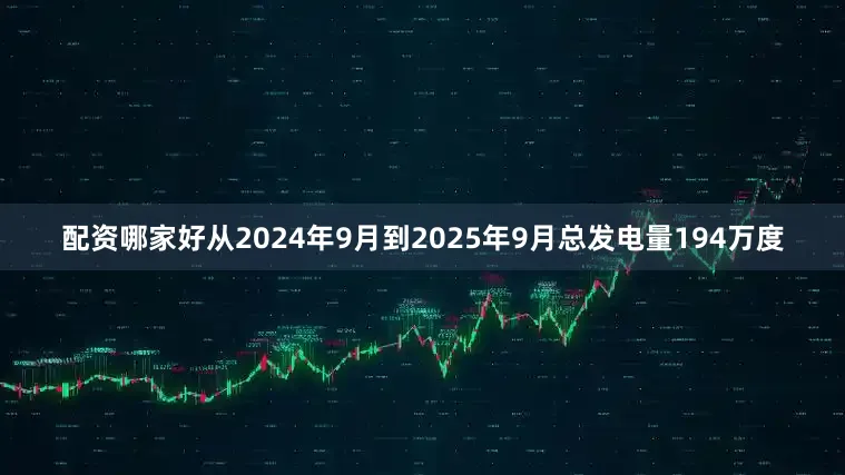 配资哪家好从2024年9月到2025年9月总发电量194万度