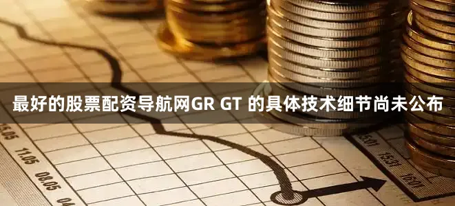 最好的股票配资导航网GR GT 的具体技术细节尚未公布