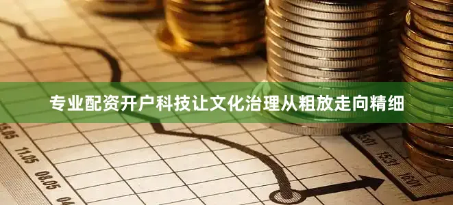 专业配资开户科技让文化治理从粗放走向精细