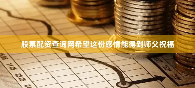 股票配资查询网希望这份感情能得到师父祝福